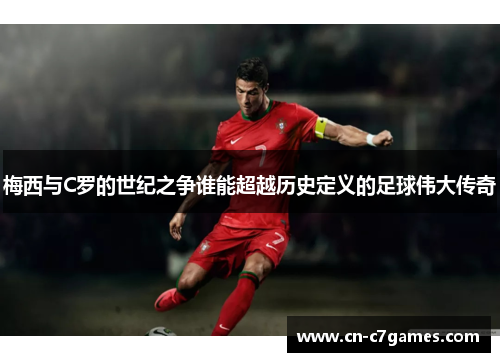 梅西与C罗的世纪之争谁能超越历史定义的足球伟大传奇