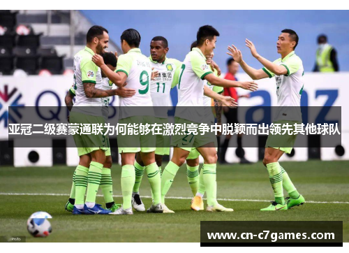 亚冠二级赛蒙通联为何能够在激烈竞争中脱颖而出领先其他球队