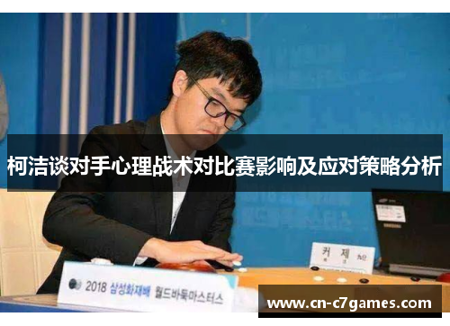 柯洁谈对手心理战术对比赛影响及应对策略分析