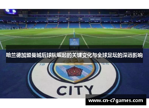 哈兰德加盟曼城后球队崛起的关键变化与全球足坛的深远影响
