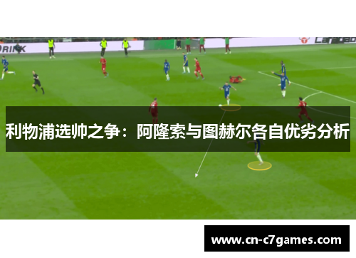 利物浦选帅之争：阿隆索与图赫尔各自优劣分析
