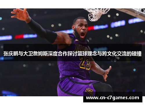 张庆鹏与大卫詹姆斯深度合作探讨篮球理念与跨文化交流的碰撞