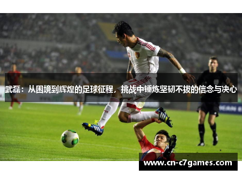 武磊：从困境到辉煌的足球征程，挑战中锤炼坚韧不拔的信念与决心