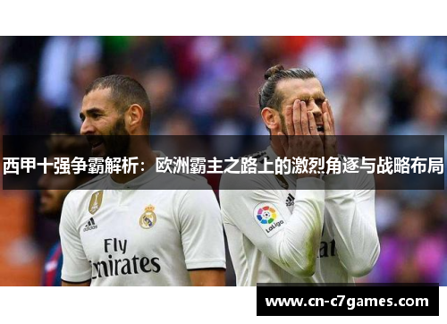 西甲十强争霸解析：欧洲霸主之路上的激烈角逐与战略布局