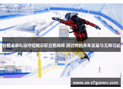 谷爱凌崇礼站夺冠揭示职业新高峰 探讨她的未来发展与无限可能