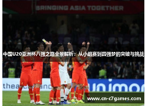 中国U20亚洲杯八强之路全景解析：从小组赛到四强梦的突破与挑战