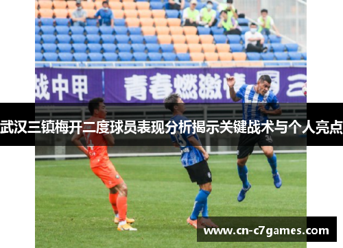 武汉三镇梅开二度球员表现分析揭示关键战术与个人亮点
