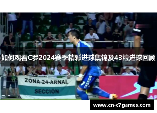 如何观看C罗2024赛季精彩进球集锦及43粒进球回顾