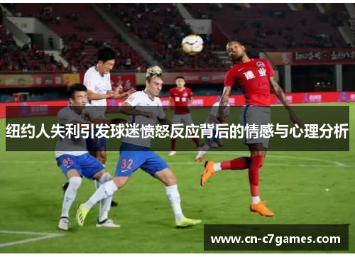 纽约人失利引发球迷愤怒反应背后的情感与心理分析