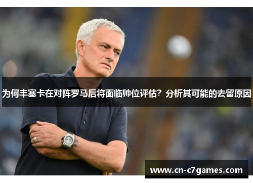 为何丰塞卡在对阵罗马后将面临帅位评估？分析其可能的去留原因