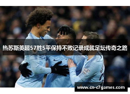 热苏斯英超57胜5平保持不败记录成就足坛传奇之路