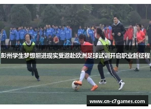 彭州学生梦想照进现实受邀赴欧洲足球试训开启职业新征程