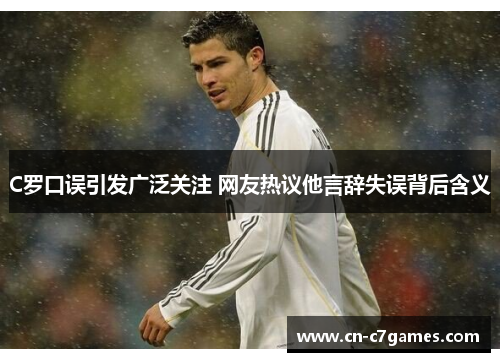 C罗口误引发广泛关注 网友热议他言辞失误背后含义