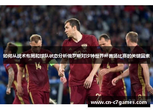 如何从战术布局和球队状态分析俄罗斯对沙特世界杯首场比赛的关键因素