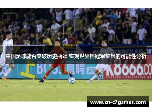 中国足球能否突破历史瓶颈 实现世界杯冠军梦想的可能性分析