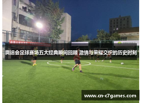 奥运会足球赛场五大经典瞬间回顾 激情与荣耀交织的历史时刻