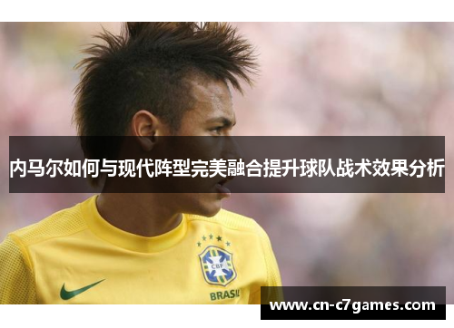 内马尔如何与现代阵型完美融合提升球队战术效果分析