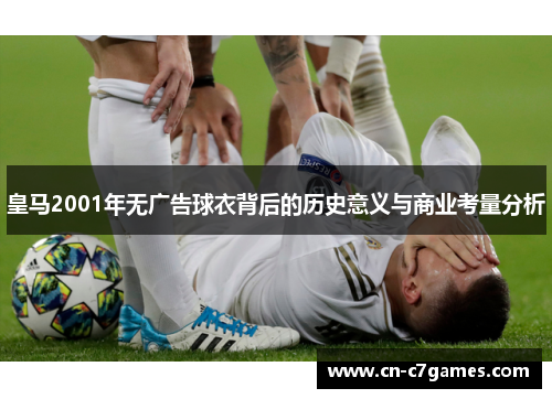 皇马2001年无广告球衣背后的历史意义与商业考量分析