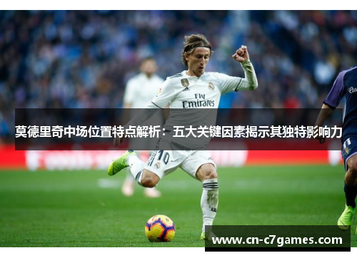 莫德里奇中场位置特点解析：五大关键因素揭示其独特影响力