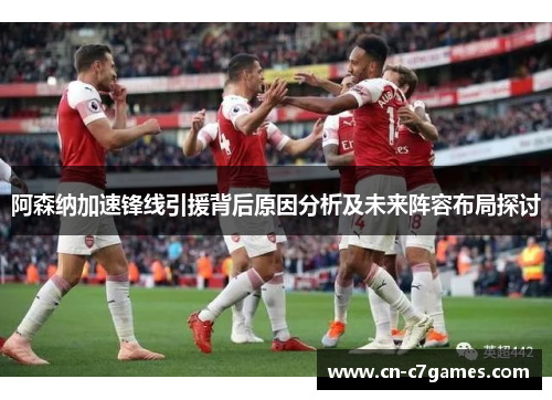 阿森纳加速锋线引援背后原因分析及未来阵容布局探讨