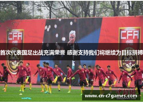 首次代表国足出战充满荣誉 感谢支持我们将继续为目标拼搏