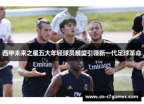 西甲未来之星五大年轻球员展望引领新一代足球革命