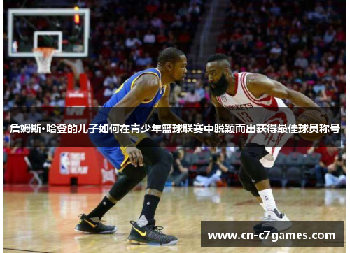 詹姆斯·哈登的儿子如何在青少年篮球联赛中脱颖而出获得最佳球员称号 詹姆斯·哈登的儿子如何在青少年篮球联赛中脱颖而出获得最佳球员称号