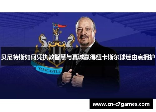贝尼特斯如何凭执教智慧与真诚赢得纽卡斯尔球迷由衷拥护