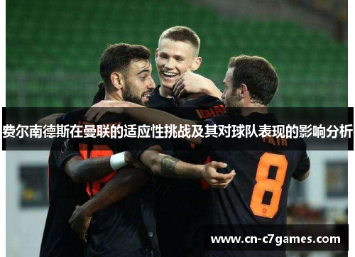 费尔南德斯在曼联的适应性挑战及其对球队表现的影响分析