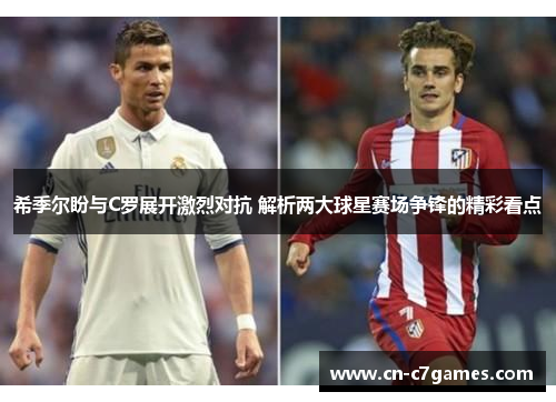 希季尔盼与C罗展开激烈对抗 解析两大球星赛场争锋的精彩看点