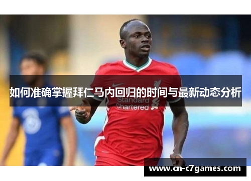 如何准确掌握拜仁马内回归的时间与最新动态分析