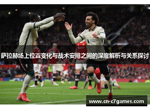 萨拉赫场上位置变化与战术安排之间的深度解析与关系探讨