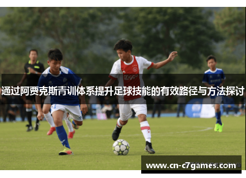 通过阿贾克斯青训体系提升足球技能的有效路径与方法探讨