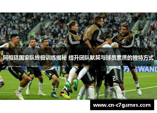 阿根廷国家队终极训练揭秘 提升团队默契与球员素质的独特方式 阿根廷国家队终极训练揭秘 提升团队默契与球员素质的独特方式