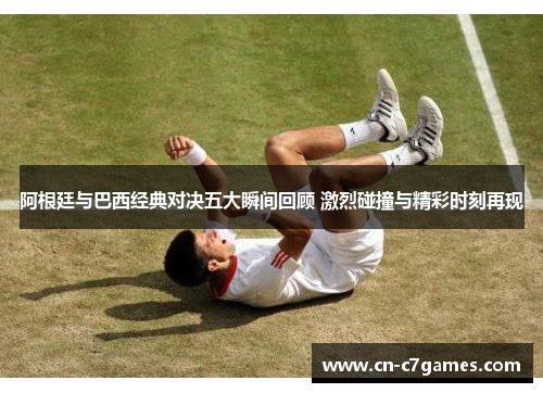 阿根廷与巴西经典对决五大瞬间回顾 激烈碰撞与精彩时刻再现 阿根廷与巴西经典对决五大瞬间回顾 激烈碰撞与精彩时刻再现