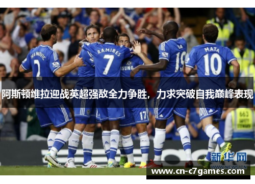 阿斯顿维拉迎战英超强敌全力争胜,力求突破自我巅峰表现 阿斯顿维拉迎战英超强敌全力争胜,力求突破自我巅峰表现