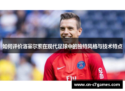 如何评价洛塞尔索在现代足球中的独特风格与技术特点 如何评价洛塞尔索在现代足球中的独特风格与技术特点