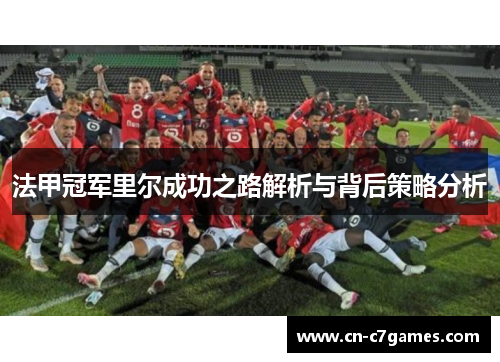 法甲冠军里尔成功之路解析与背后策略分析 法甲冠军里尔成功之路解析与背后策略分析