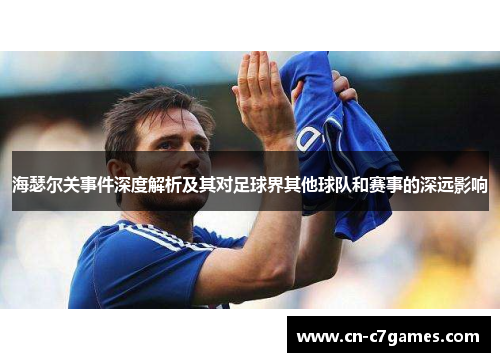 海瑟尔关事件深度解析及其对足球界其他球队和赛事的深远影响 海瑟尔关事件深度解析及其对足球界其他球队和赛事的深远影响
