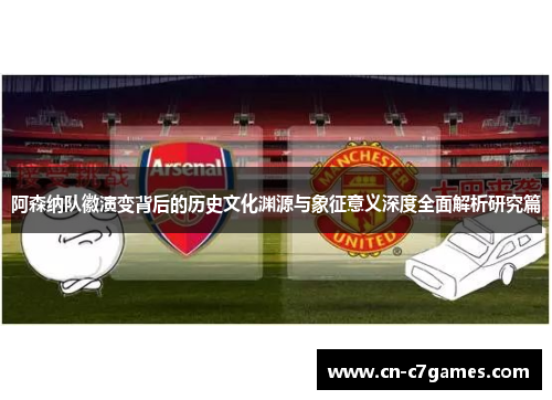 阿森纳队徽演变背后的历史文化渊源与象征意义深度全面解析研究篇 阿森纳队徽演变背后的历史文化渊源与象征意义深度全面解析研究篇