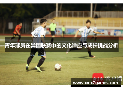 青年球员在异国联赛中的文化适应与成长挑战分析