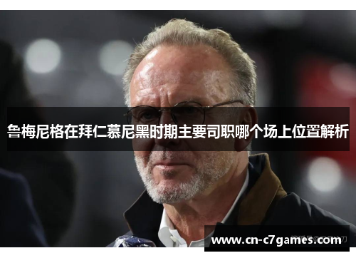 鲁梅尼格在拜仁慕尼黑时期主要司职哪个场上位置解析