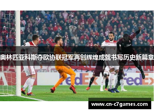 奥林匹亚科斯夺欧协联冠军再创辉煌成就书写历史新篇章 奥林匹亚科斯夺欧协联冠军再创辉煌成就书写历史新篇章
