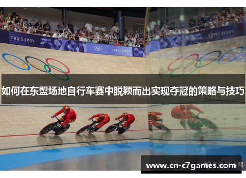 如何在东盟场地自行车赛中脱颖而出实现夺冠的策略与技巧