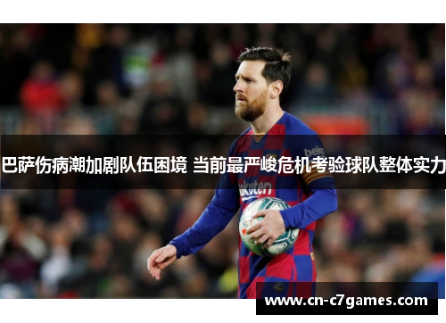 巴萨伤病潮加剧队伍困境 当前最严峻危机考验球队整体实力