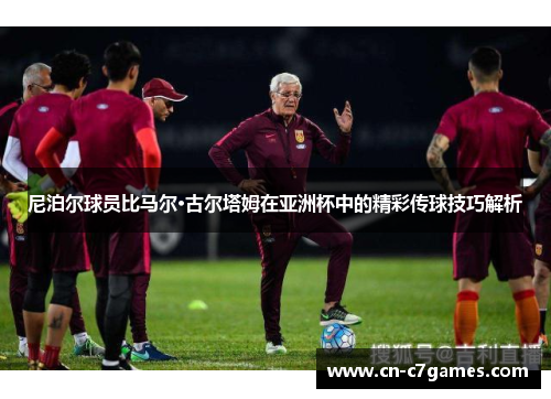 尼泊尔球员比马尔·古尔塔姆在亚洲杯中的精彩传球技巧解析